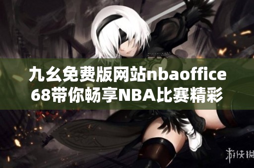 九幺免费版网站nbaoffice68带你畅享NBA比赛精彩瞬间