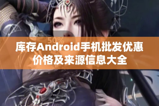 库存Android手机批发优惠价格及来源信息大全