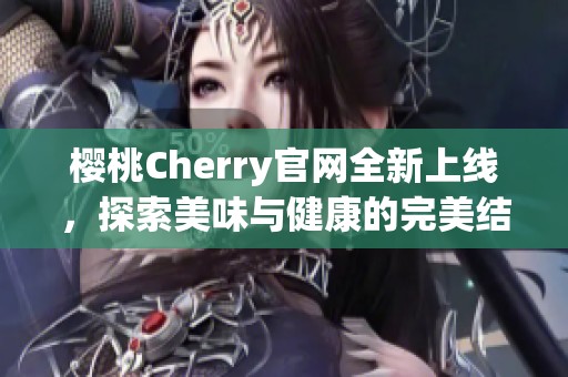 樱桃Cherry官网全新上线,探索美味与健康的完美结合 樱桃Cherry官网全新上线,探索美味与健康的完美结合