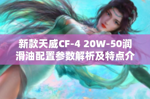 新款天威CF-4 20W-50润滑油配置参数解析及特点介绍
