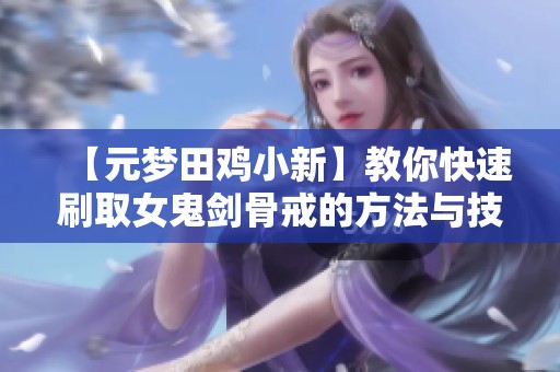 【元梦田鸡小新】教你快速刷取女鬼剑骨戒的方法与技巧