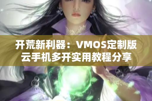 开荒新利器：VMOS定制版云手机多开实用教程分享
