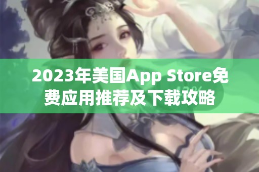 2023年美国App Store免费应用推荐及下载攻略