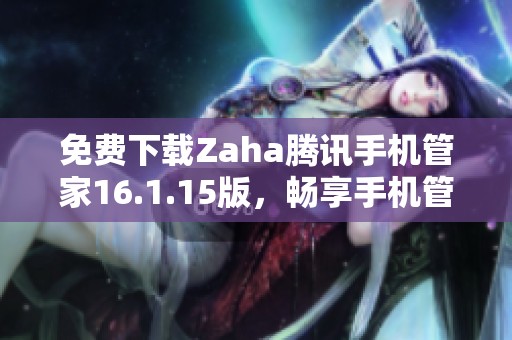 免费下载Zaha腾讯手机管家16.1.15版，畅享手机管理新体验