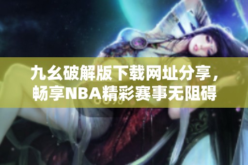九幺破解版下载网址分享，畅享NBA精彩赛事无阻碍