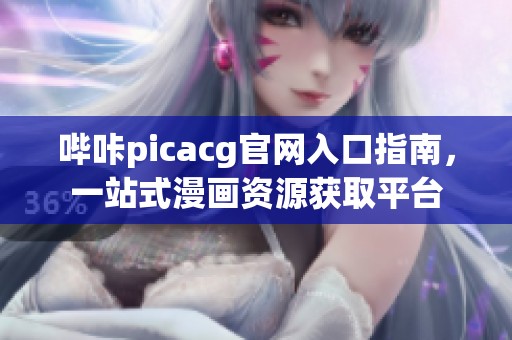 哔咔picacg官网入口指南，一站式漫画资源获取平台