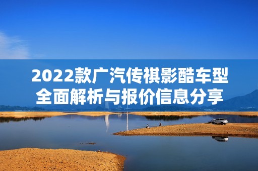 2022款广汽传祺影酷车型全面解析与报价信息分享