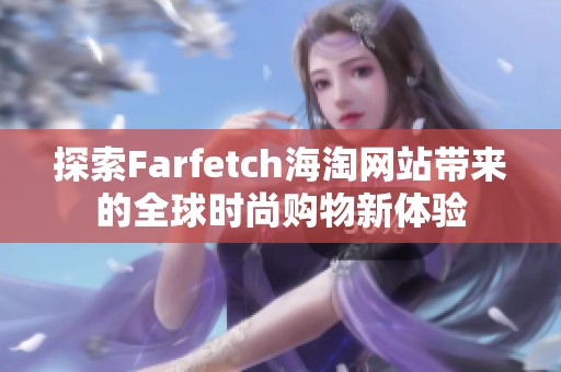 探索Farfetch海淘网站带来的全球时尚购物新体验 探索Farfetch海淘网站带来的全球时尚购物新体验