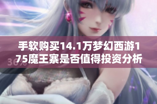手软购买14.1万梦幻西游175魔王寨是否值得投资分析
