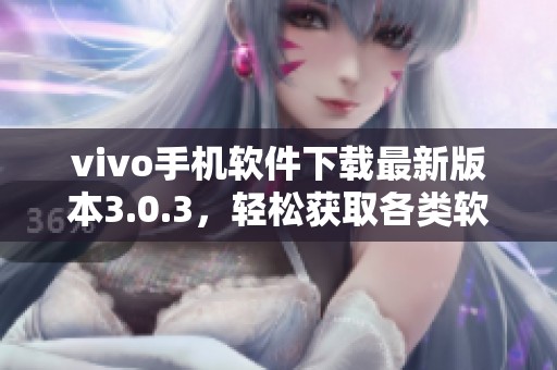 vivo手机软件下载最新版本3.0.3，轻松获取各类软件