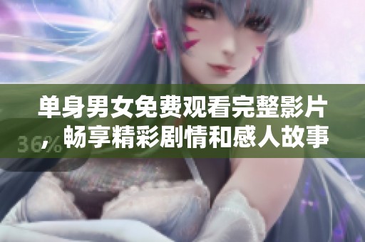 单身男女免费观看完整影片，畅享精彩剧情和感人故事