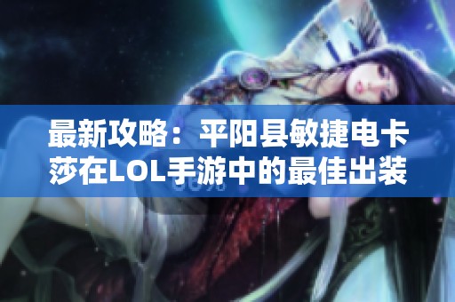 最新攻略：平阳县敏捷电卡莎在LOL手游中的最佳出装组合解析