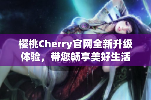 樱桃Cherry官网全新升级体验，带您畅享美好生活