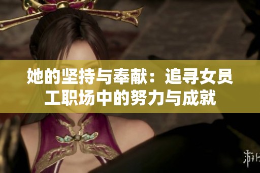她的坚持与奉献：追寻女员工职场中的努力与成就