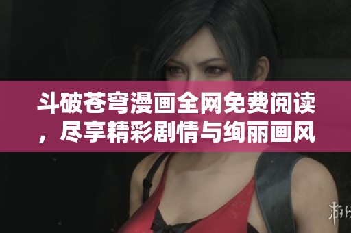 斗破苍穹漫画全网免费阅读，尽享精彩剧情与绚丽画风