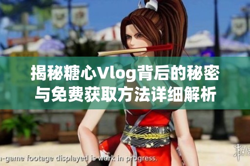 揭秘糖心Vlog背后的秘密与免费获取方法详细解析