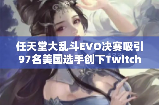 任天堂大乱斗EVO决赛吸引97名美国选手创下Twitch观赛新纪录