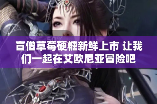 盲僧草莓硬糖新鲜上市 让我们一起在艾欧尼亚冒险吧