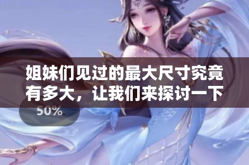 姐妹们见过的最大尺寸究竟有多大，让我们来探讨一下