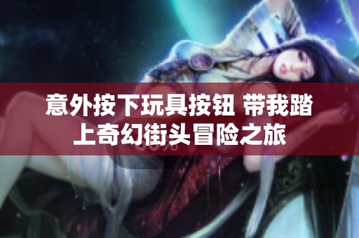 意外按下玩具按钮 带我踏上奇幻街头冒险之旅