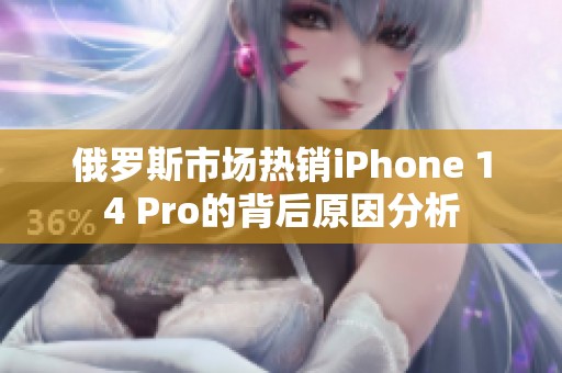 俄罗斯市场热销iPhone 14 Pro的背后原因分析 俄罗斯市场热销iPhone 14 Pro的背后原因分析
