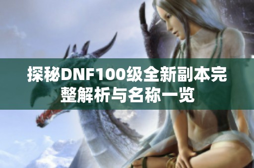 探秘DNF100级全新副本完整解析与名称一览