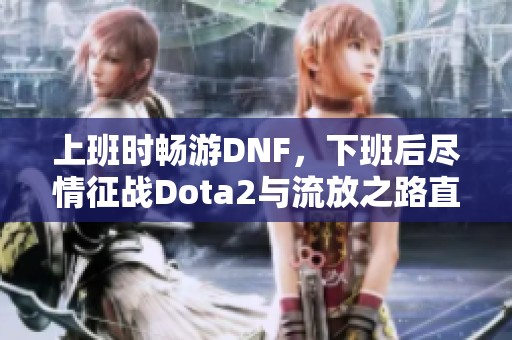 上班时畅游DNF，下班后尽情征战Dota2与流放之路直播盛宴