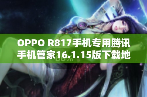 OPPO R817手机专用腾讯手机管家16.1.15版下载地址分享