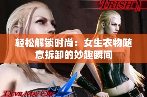 轻松解锁时尚：女生衣物随意拆卸的妙趣瞬间