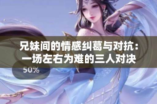兄妹间的情感纠葛与对抗：一场左右为难的三人对决