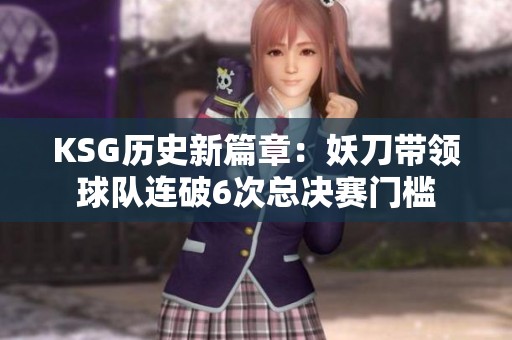 KSG历史新篇章：妖刀带领球队连破6次总决赛门槛
