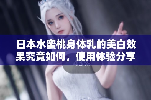 日本水蜜桃身体乳的美白效果究竟如何,使用体验分享 日本水蜜桃身体乳的美白效果究竟如何,使用体验分享