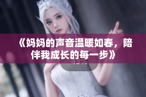 《妈妈的声音温暖如春，陪伴我成长的每一步》