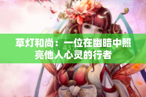 草灯和尚：一位在幽暗中照亮他人心灵的行者