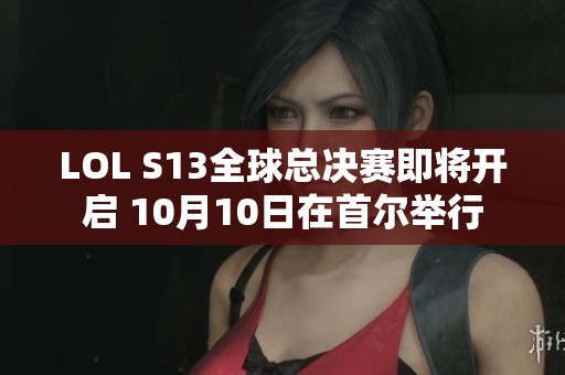 LOL S13全球总决赛即将开启 10月10日在首尔举行