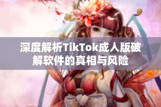 深度解析TikTok成人版破解软件的真相与风险
