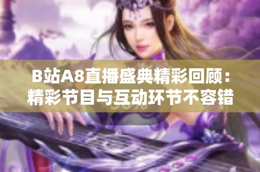B站A8直播盛典精彩回顾：精彩节目与互动环节不容错过