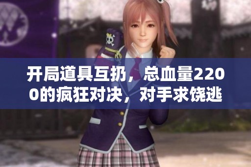 开局道具互扔，总血量2200的疯狂对决，对手求饶逃局