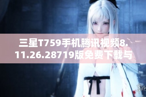 三星T759手机腾讯视频8.11.26.28719版免费下载与新功能介绍