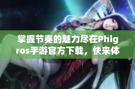 掌握节奏的魅力尽在Phigros手游官方下载，快来体验吧！