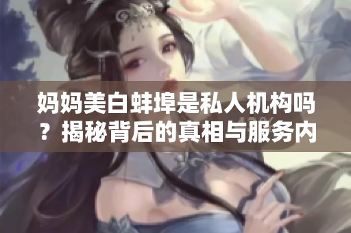 妈妈美白蚌埠是私人机构吗？揭秘背后的真相与服务内容