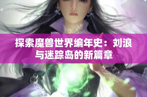 探索魔兽世界编年史：刘浪与迷踪岛的新篇章
