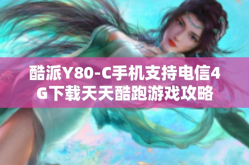 酷派Y80-C手机支持电信4G下载天天酷跑游戏攻略