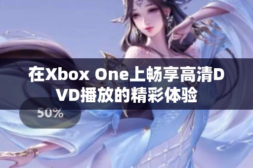 在Xbox One上畅享高清DVD播放的精彩体验