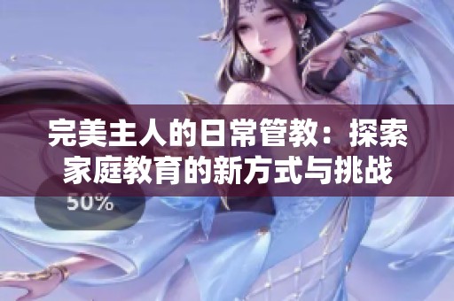 完美主人的日常管教:探索家庭教育的新方式与挑战 完美主人的日常管教:探索家庭教育的新方式与挑战