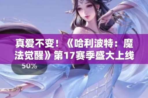 真爱不变！《哈利波特：魔法觉醒》第17赛季盛大上线