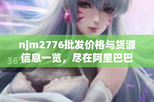 njm2776批发价格与货源信息一览，尽在阿里巴巴