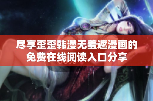 尽享歪歪韩漫无羞遮漫画的免费在线阅读入口分享