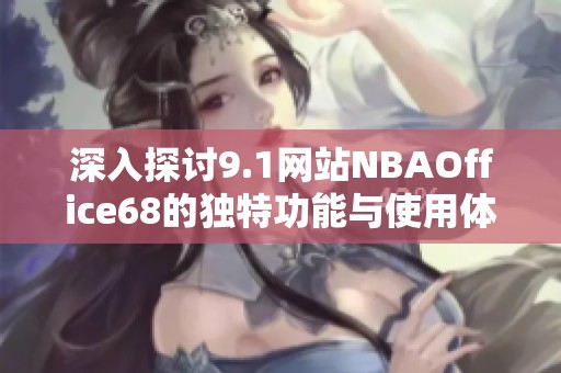 深入探讨9.1网站NBAOffice68的独特功能与使用体验