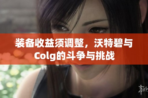 装备收益须调整，沃特碧与Colg的斗争与挑战